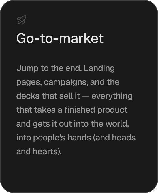Go-to-market. Jump to the end. Landing pages, campaigns, and the decks that sell it — everything that takes a finished product and gets it out into the world, into people's hands (and heads and hearts).